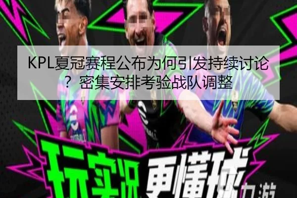 KPL夏冠赛程公布为何引发持续讨论？密集安排考验战队调整